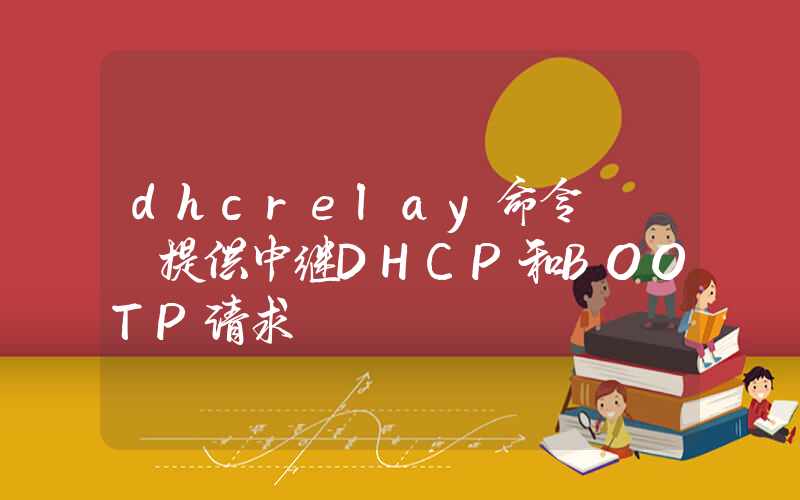 dhcrelay命令 – 提供中继DHCP和BOOTP请求